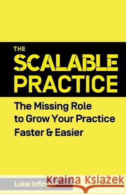 The Scalable Practice: The Missing Role to Grow Your Practice Faster & Easier Luke Infinger 9781990476082 Expert Author Press - książka