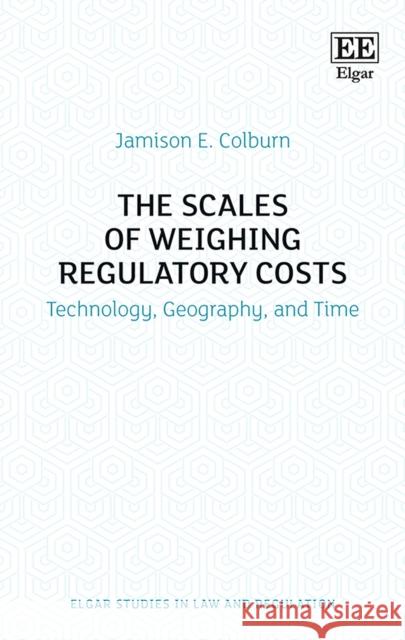 The Scales of Weighing Regulatory Costs: Technology, Geography, and Time Jamison E. Colburn   9781788113496 Edward Elgar Publishing Ltd - książka