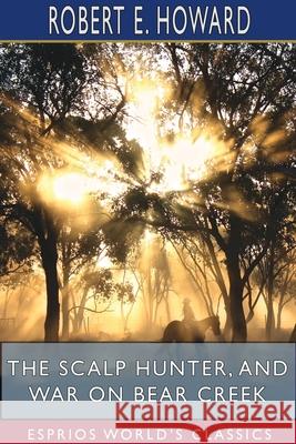 The Scalp Hunter, and War on Bear Creek (Esprios Classics) Robert E. Howard 9781715688974 Blurb - książka