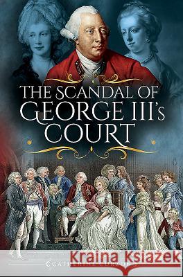 The Scandal of George III's Court Catherine Curzon 9781473872516 Pen and Sword History - książka