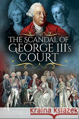 The Scandal of George III's Court Catherine Curzon 9781526751638 Pen and Sword History - książka