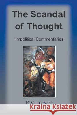 The Scandal of Thought: Impolitical Commentaries G. V. Loewen 9781682357590 Strategic Book Publishing & Rights Agency, LL - książka