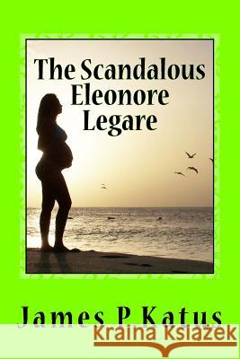 The Scandalous Eleonore Legare James P. Katus 9781539569978 Createspace Independent Publishing Platform - książka