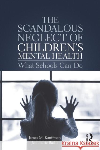 The Scandalous Neglect of Children's Mental Health: What Schools Can Do James M. Kauffman Jeanmarie Badar 9780815348955 Routledge - książka