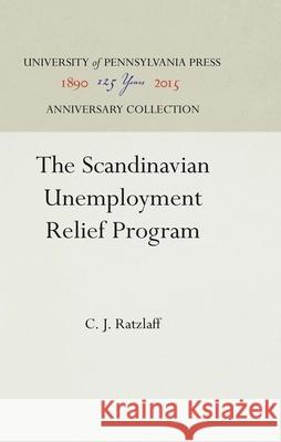 The Scandinavian Unemployment Relief Program C. J. Ratzlaff   9781512805604 University of Pennsylvania Press - książka