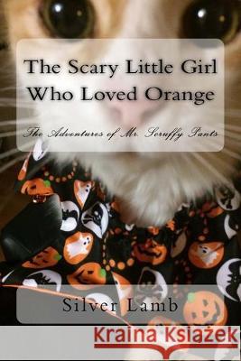 The Scary Little Girl Who Loved Orange: The Adventures of Mr. Scruffy Pants Silver Lamb 9781517238179 Createspace Independent Publishing Platform - książka