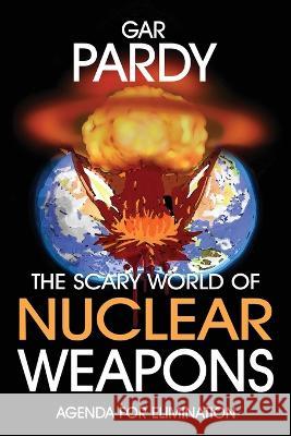 The Scary World Of Nuclear Weapons: Agenda For Elimination Gar Pardy 9781778380365 Agora Cosmopolitan - książka