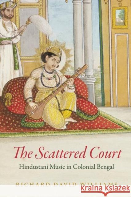 The Scattered Court: Hindustani Music in Colonial Bengal Williams, Richard David 9780226825434 The University of Chicago Press - książka