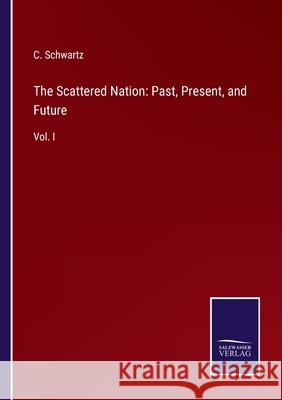 The Scattered Nation: Past, Present, and Future: Vol. I C Schwartz 9783752557046 Salzwasser-Verlag - książka