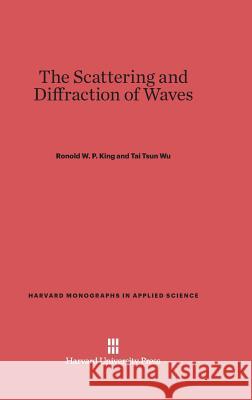 The Scattering and Diffraction of Waves Ronold W P King (Harvard University, Massachusetts), Prof Tai Tsun Wu 9780674498372 Harvard University Press - książka