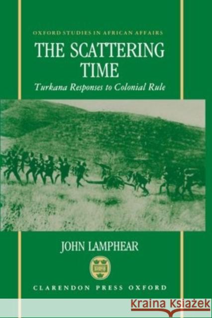 The Scattering Time: Turkana Responses to Colonial Rule Lamphear, John 9780198202264 Clarendon Press - książka