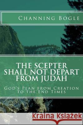 The Scepter Shall not Depart from Judah: God's Plan from Creation to the End Times Bogle, Channing 9781480266544 Createspace - książka