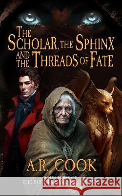 The Scholar, the Sphinx, and the Threads of Fate: A Young Adult Fantasy Adventure A R Cook   9781958354490 Dragonfire Press - książka