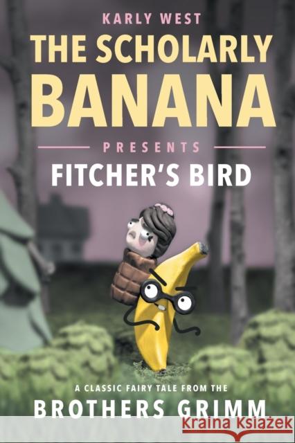 The Scholarly Banana Presents Fitcher's Bird: A Classic Fairy Tale from the Brothers Grimm Karly West 9781733850919 Karly West - książka