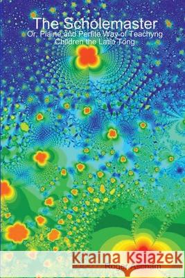 The Scholemaster: Or, Plaine and Perfite Way of Teachyng Children the Latin Tong Roger Ascham 9781409207214 Lulu Press - książka