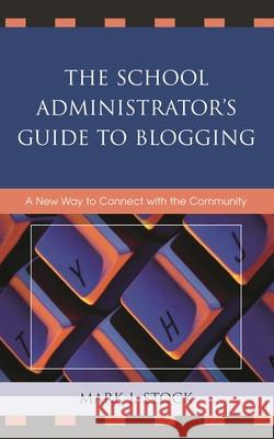 The School Administrator's Guide to Blogging: A New Way to Connect with the Community Stock, Mark J. 9781578869206 Rowman & Littlefield Education - książka