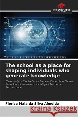 The school as a place for shaping individuals who generate knowledge Maia Da Silva Almeida, Florisa 9786209951862 Our Knowledge Publishing - książka