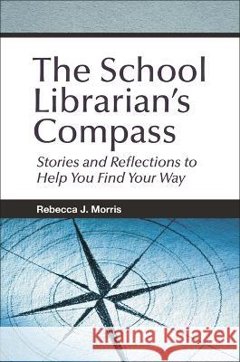 The School Librarian\'s Compass: Stories and Reflections to Help You Find Your Way Rebecca J. Morris 9781440879197 Libraries Unlimited - książka