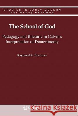 The School of God: Pedagogy and Rhetoric in Calvin's Interpretation of Deuteronomy Blacketer, Raymond A. 9781402039126 Springer - książka