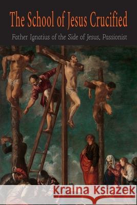 The School of Jesus Crucified Ignatius the Side of Jesus Passionist 9781684225453 Martino Fine Books - książka