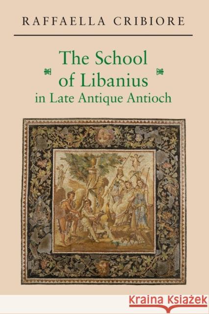 The School of Libanius in Late Antique Antioch Cribiore, Raffaella 9780691171357 John Wiley & Sons - książka