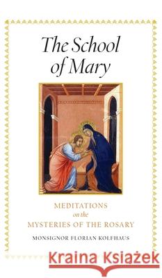 The School of Mary: Meditations on the Mysteries of the Rosary Monsignor Florian Kolfhaus Michaela Mineo 9781621386131 Angelico PR - książka