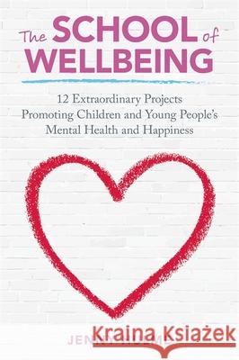 The School of Wellbeing: 12 Extraordinary Projects Promoting Children and Young People's Mental Health and Happiness Jenny Hulme 9781785920967 Jessica Kingsley Publishers - książka