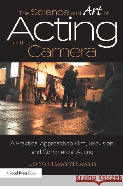 The Science and Art of Acting for the Camera: A Practical Approach to Film, Television, and Commercial Acting John Howard Swain   9781138233676 CRC Press - książka