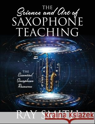 The Science and Art of Saxophone Teaching: The Essential Saxophone Resource Ray Smith 9781977236043 Outskirts Press - książka