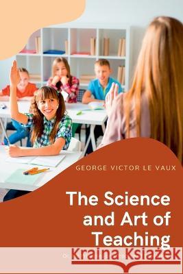 The Science and Art of Teaching George Victor Le Vaux   9789390877782 Mjp Publishers - książka