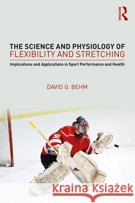 The Science and Physiology of Flexibility and Stretching: Implications and Applications in Sport Performance and Health David G. Behm 9781138086913 Routledge - książka