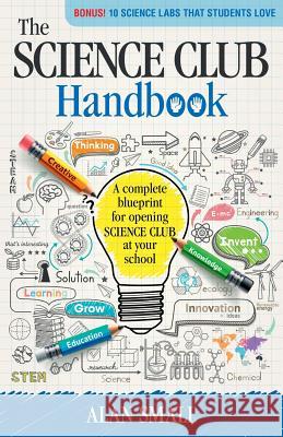 The Science Club Handbook: The Complete Blueprint for Opening Science Club at Your School Alan Small 9780692716779 Alan Small - książka