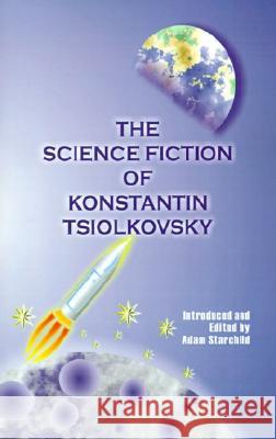 The Science Fiction of Konstantin Tsiolkovsky Konstantin Tsiolkovsky Adam Starchild Adam Starchild 9780898750058 University Press of the Pacific - książka