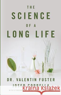 The Science of a Long Life: The Art of Living More and the Science of Living Better Josep Corbella Valentin Fuster 9781544501031 Hearts of Our Children, LLC - książka