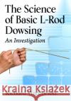 The Science of Basic L-Rod Dowsing: An Investigation  9781476694016 McFarland & Co  Inc