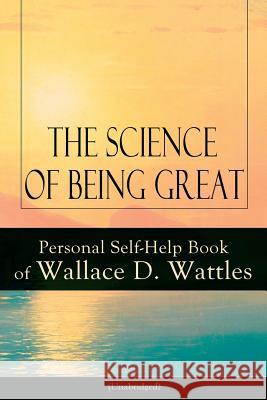 The Science of Being Great: Personal Self-Help Book of Wallace D. Wattles (Unabridged): From one of The New Thought pioneers, author of The Scienc Wattles, Wallace D. 9788026891567 E-Artnow - książka