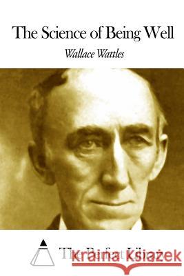 The Science of Being Well Wallace Wattles The Perfect Library 9781507659045 Createspace - książka