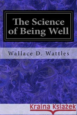 The Science of Being Well Wallace D. Wattles 9781533376442 Createspace Independent Publishing Platform - książka