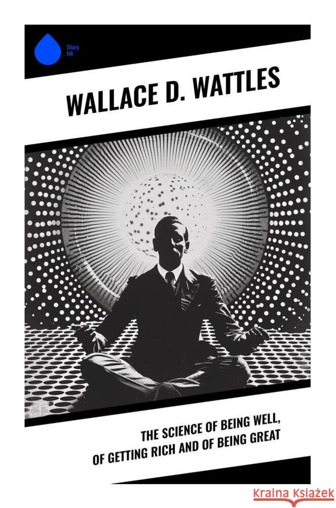 The Science of Being Well, of Getting Rich and of Being Great Wattles, Wallace D. 9788028334796 Sharp Ink - książka