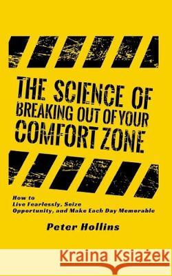 The Science of Breaking Out of Your Comfort Zone: How to Live Fearlessly, Seize Opportunity, and Make Each Day Memorable Peter Hollins 9781647430115 Pkcs Media, Inc. - książka