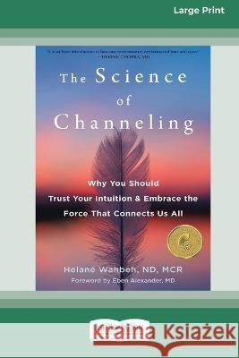 The Science of Channeling: Why You Should Trust Your Intuition and Embrace the Force That Connects Us All [Large Print 16 Pt Edition] Helan? Wahbeh 9781038726315 ReadHowYouWant - książka