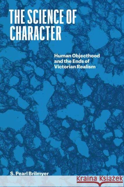The Science of Character: Human Objecthood and the Ends of Victorian Realism S. Pearl Brilmyer 9780226815770 University of Chicago Press - książka