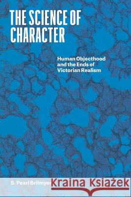 The Science of Character: Human Objecthood and the Ends of Victorian Realism S. Pearl Brilmyer 9780226815787 The University of Chicago Press - książka