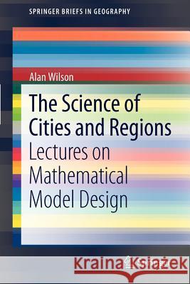 The Science of Cities and Regions: Lectures on Mathematical Model Design Wilson, Alan 9789400722651 Springer - książka