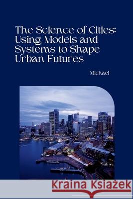 The Science of Cities: Using Models and Systems to Shape Urban Futures Michael 9783384236289 Tredition Gmbh - książka