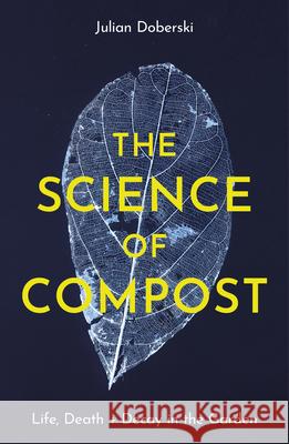 The Science of Compost: Life, Death and Decay in the Garden Julian Doberski 9781914902932 Gemini Books Group Ltd - książka