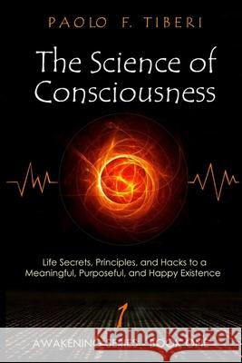 The Science of Consciousness: Life Secrets, Principles, and Hacks to a Meaningful, Purposeful, and Happy Existence Paolo Francesco Tiberi 9781921851452 Effective Life Strategies Pty Ltd - książka