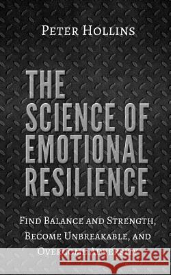 The Science of Emotional Resilience: Find Balance and Strength, Become Unbreakable, and Overcome Adversity Peter Hollins 9781979464864 Createspace Independent Publishing Platform - książka