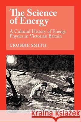 The Science of Energy: A Cultural History of Energy Physics in Victorian Britain Crosbie Smith 9780226764214 The University of Chicago Press - książka