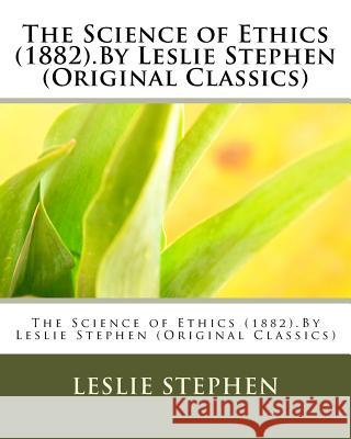 The Science of Ethics (1882).By Leslie Stephen (Original Classics) Stephen, Leslie 9781530606382 Createspace Independent Publishing Platform - książka